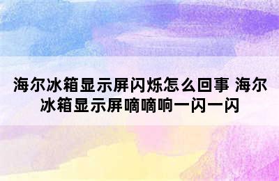 海尔冰箱显示屏闪烁怎么回事 海尔冰箱显示屏嘀嘀响一闪一闪